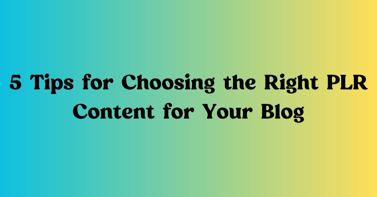 You are currently viewing 5 Tips for Choosing the Right PLR Content for Your Blog